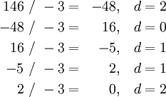 \begin{align}
 146 & ~/~ -3 = & -48, & ~~~d = 2 \\
 -48 & ~/~ -3 = &  16, & ~~~d = 0 \\
  16 & ~/~ -3 = &  -5, & ~~~d = 1 \\
  -5 & ~/~ -3 = &   2, & ~~~d = 1 \\
   2 & ~/~ -3 = &   0, & ~~~d = 2 \\
\end{align}